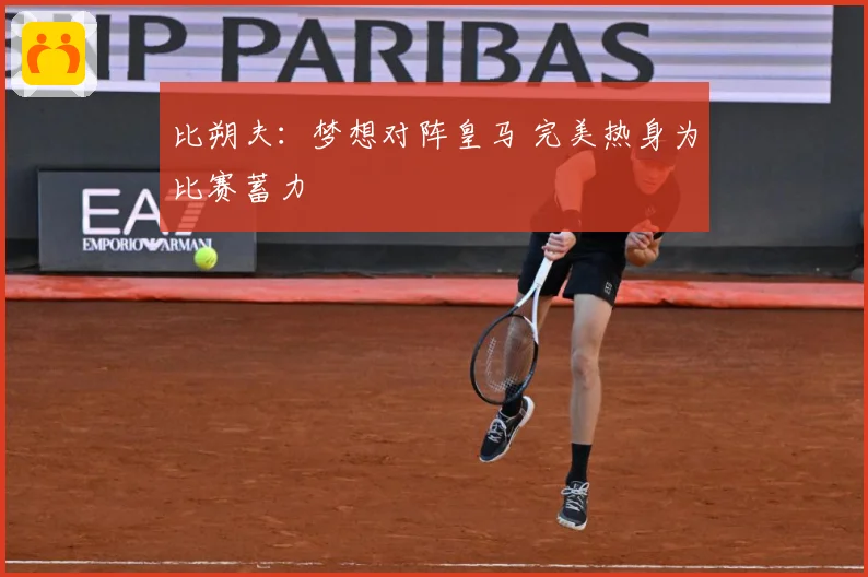比朔夫：梦想对阵皇马 完美热身为比赛蓄力