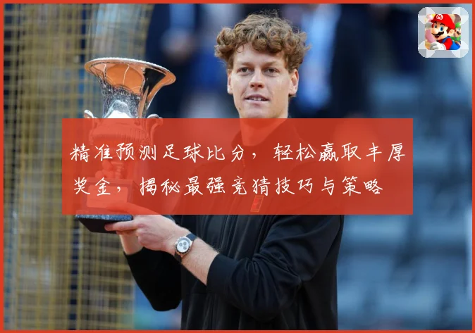 精准预测足球比分，轻松赢取丰厚奖金，揭秘最强竞猜技巧与策略