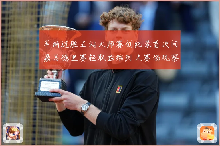 辛纳连胜五站大师赛创纪录首次问鼎马德里赛轻取兹维列夫赛场观察