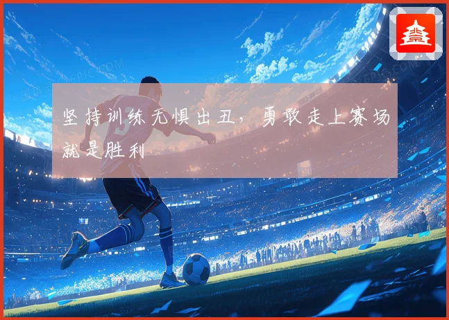 坚持训练无惧出丑，勇敢走上赛场就是胜利