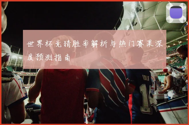 世界杯竞猜胜率解析与热门赛果深度预测指南