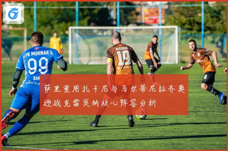 萨里重用扎卡尼与马尔蒂尼拉齐奥迎战克雷莫纳核心阵容分析