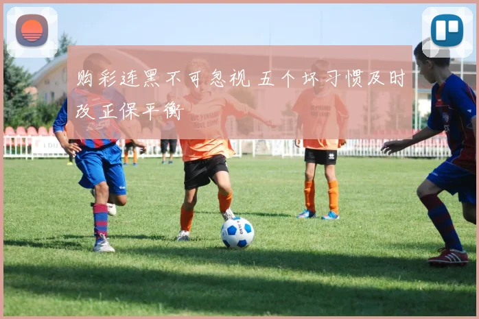 购彩连黑不可忽视 五个坏习惯及时改正保平衡