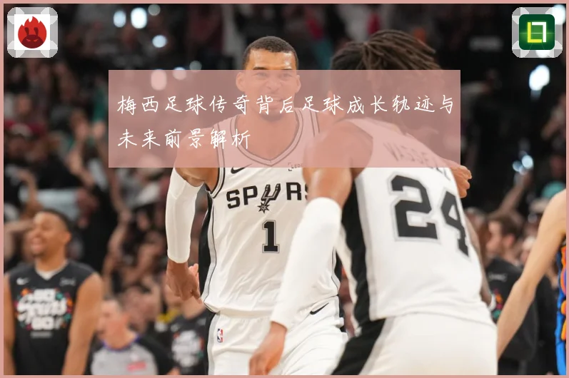 梅西足球传奇背后足球成长轨迹与未来前景解析
