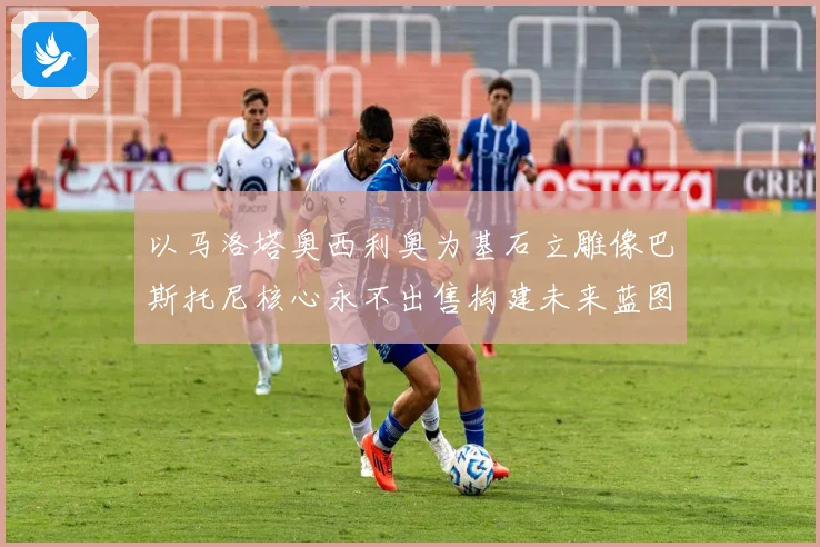 以马洛塔奥西利奥为基石立雕像巴斯托尼核心永不出售构建未来蓝图