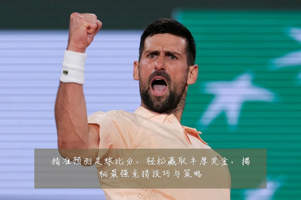 精准预测足球比分，轻松赢取丰厚奖金，揭秘最强竞猜技巧与策略