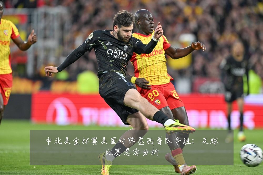 中北美金杯赛美国对阵墨西哥队争胜：足球比赛悬念分析