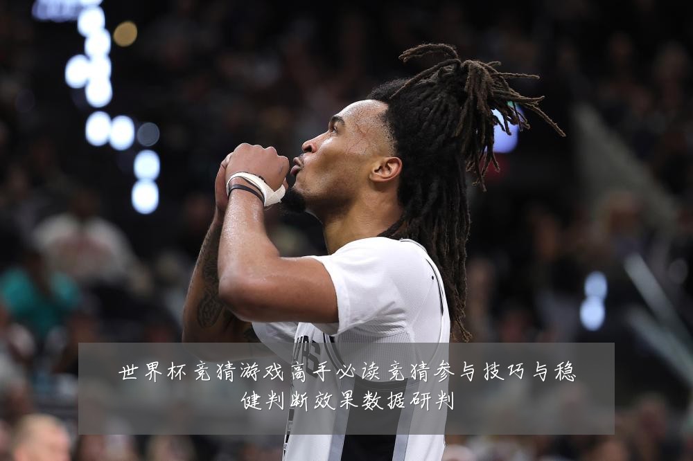 世界杯竞猜游戏高手必读竞猜参与技巧与稳健判断效果数据研判