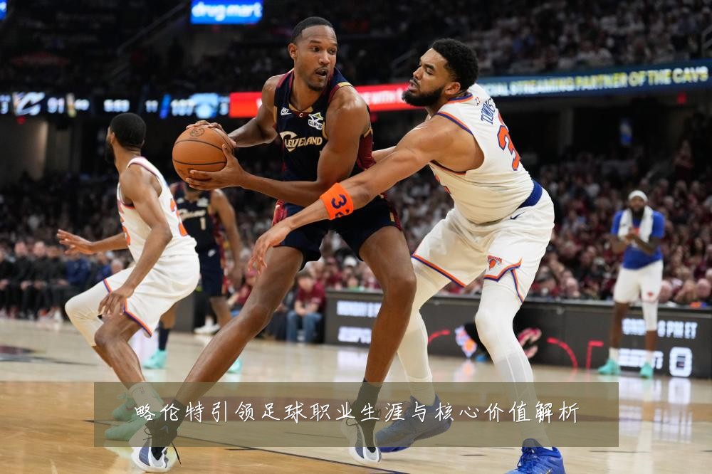略伦特引领足球职业生涯与核心价值解析