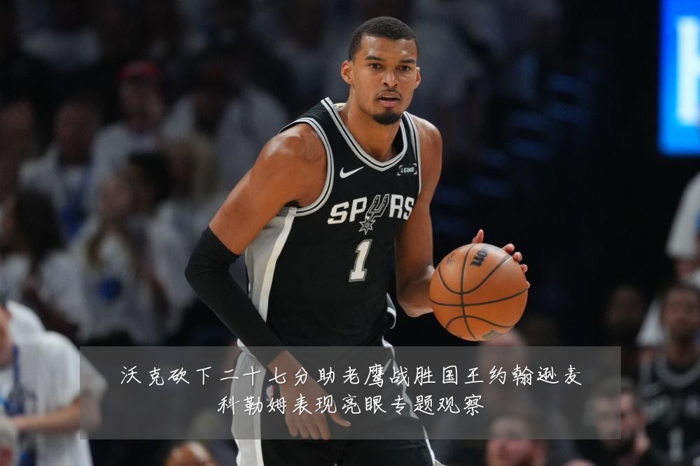 沃克砍下二十七分助老鹰战胜国王约翰逊麦科勒姆表现亮眼专题观察