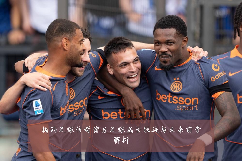 梅西足球传奇背后足球成长轨迹与未来前景解析